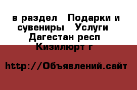  в раздел : Подарки и сувениры » Услуги . Дагестан респ.,Кизилюрт г.